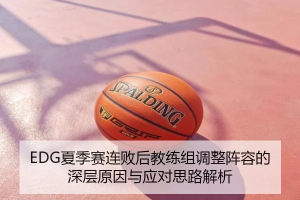 EDG夏季赛连败后教练组调整阵容的深层原因与应对思路解析